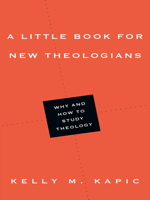 Title details for A Little Book for New Theologians: Why and How to Study Theology by Kelly M. Kapic - Available
